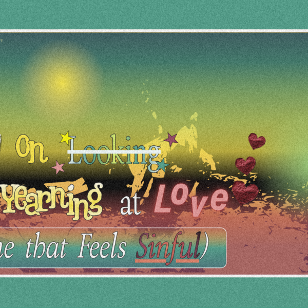 Notes on Looking Yearning at Love (One that Feels Sinful) 