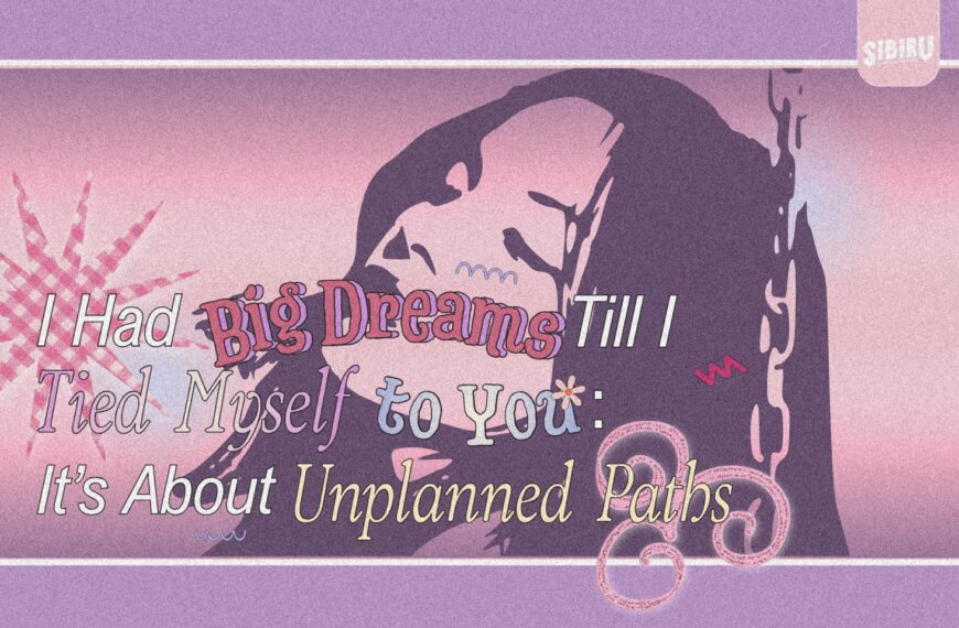 I Had Big Dreams Till I Tied Myself to You: It’s About Unplanned Paths